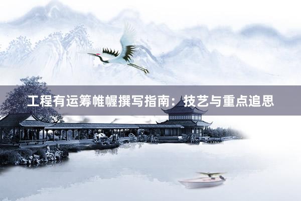 工程有运筹帷幄撰写指南：技艺与重点追思