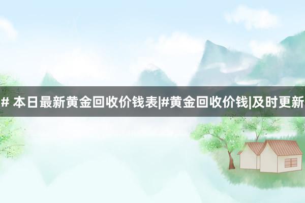 # 本日最新黄金回收价钱表|#黄金回收价钱|及时更新