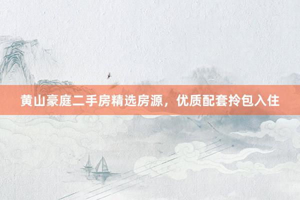 黄山豪庭二手房精选房源，优质配套拎包入住